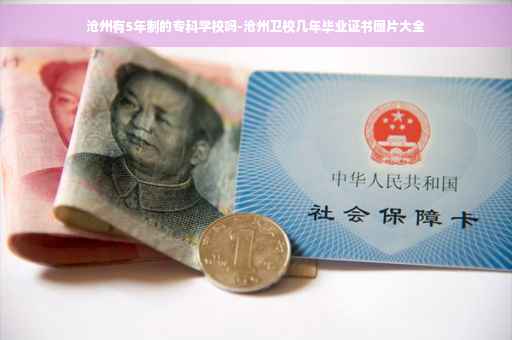 沧州有5年制的专科学校吗-沧州卫校几年毕业证书图片大全