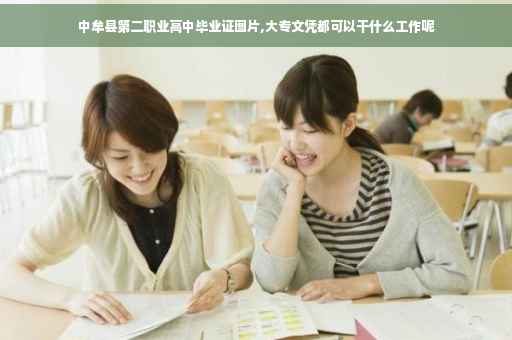 中牟县第二职业高中毕业证图片,大专文凭都可以干什么工作呢