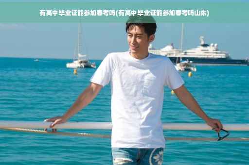 有高中毕业证能参加春考吗(有高中毕业证能参加春考吗山东)