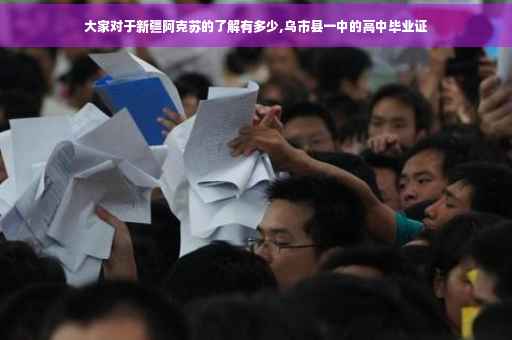 大家对于新疆阿克苏的了解有多少,乌市县一中的高中毕业证