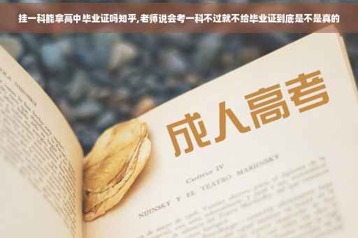挂一科能拿高中毕业证吗知乎,老师说会考一科不过就不给毕业证到底是不是真的
