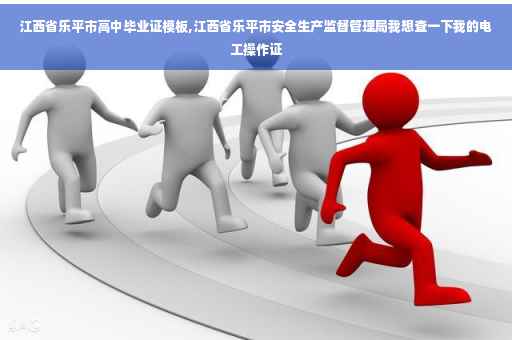 江西省乐平市高中毕业证模板,江西省乐平市安全生产监督管理局我想查一下我的电工操作证