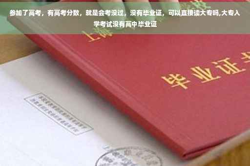 参加了高考，有高考分数，就是会考没过，没有毕业证，可以直接读大专吗,大专入学考试没有高中毕业证