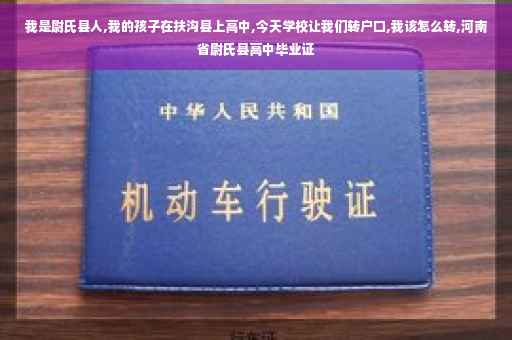 我是尉氏县人,我的孩子在扶沟县上高中,今天学校让我们转户口,我该怎么转,河南省尉氏县高中毕业证