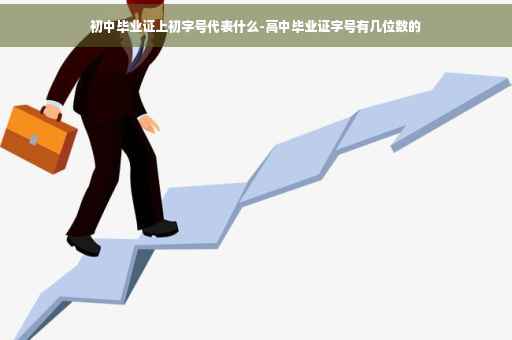 初中毕业证上初字号代表什么-高中毕业证字号有几位数的