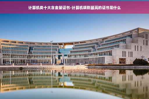 计算机类十大含金量证书-计算机级别最高的证书是什么