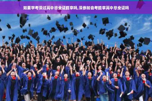 如果学考没过高中毕业证能拿吗,没参加会考能拿高中毕业证吗