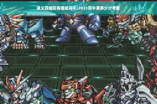 遵义四城区有哪些高中,2021四中要多少分考取