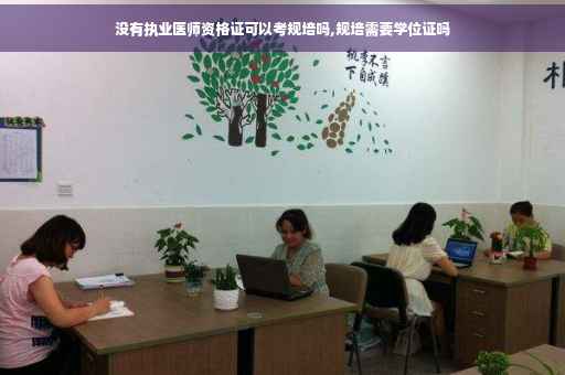 没有执业医师资格证可以考规培吗,规培需要学位证吗