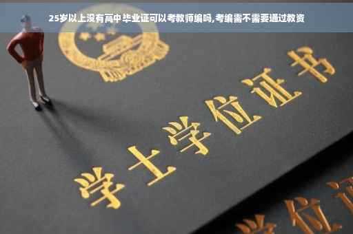 25岁以上没有高中毕业证可以考教师编吗,考编需不需要通过教资