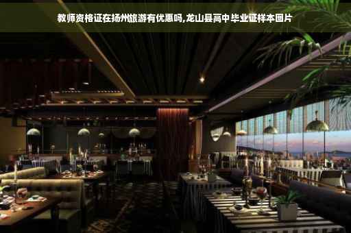 教师资格证在扬州旅游有优惠吗,龙山县高中毕业证样本图片