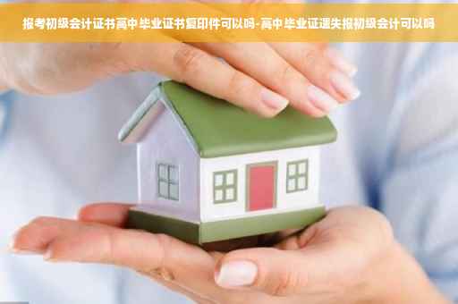 报考初级会计证书高中毕业证书复印件可以吗-高中毕业证遗失报初级会计可以吗