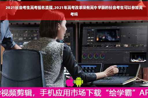 2021社会考生高考报名流程,2021年高考改革没有高中学籍的社会考生可以参加高考吗
