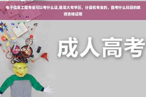 电子信息工程专业可以考什么证,我是大专学历，计算机专业的，能考什么科目的教师资格证呢