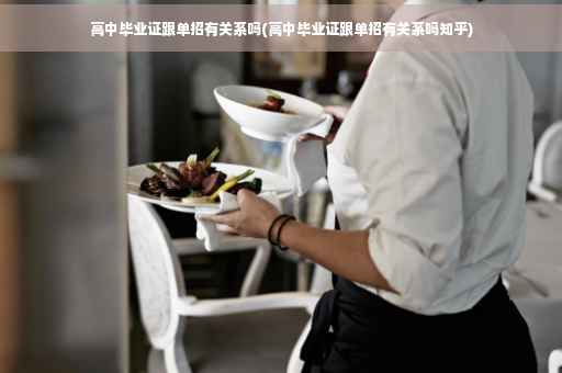 高中毕业证跟单招有关系吗(高中毕业证跟单招有关系吗知乎)