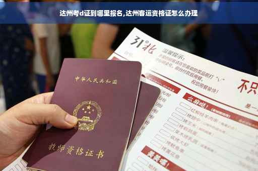达州考d证到哪里报名,达州客运资格证怎么办理