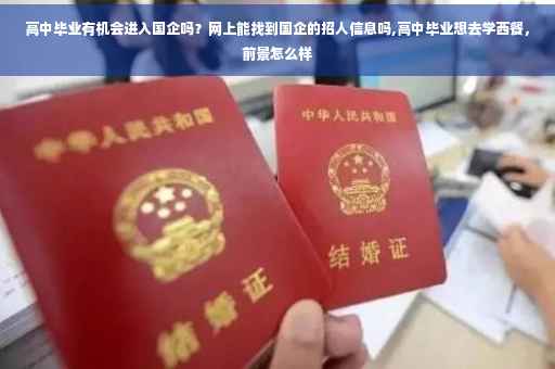 高中毕业有机会进入国企吗？网上能找到国企的招人信息吗,高中毕业想去学西餐，前景怎么样