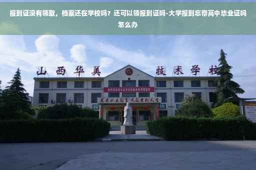 报到证没有领取，档案还在学校吗？还可以领报到证吗-大学报到忘带高中毕业证吗怎么办
