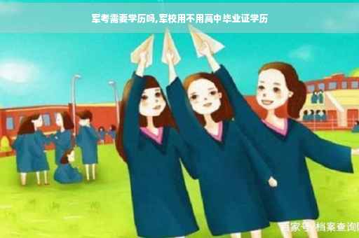 军考需要学历吗,军校用不用高中毕业证学历