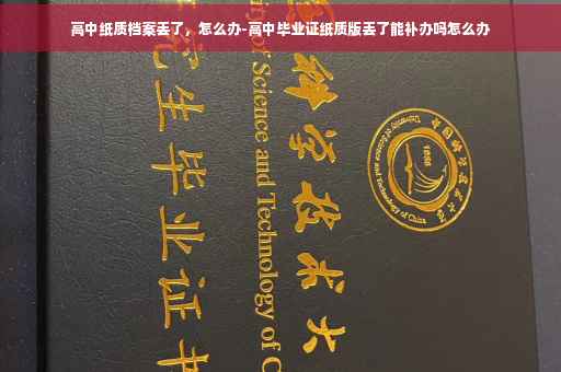 高中纸质档案丢了，怎么办-高中毕业证纸质版丢了能补办吗怎么办