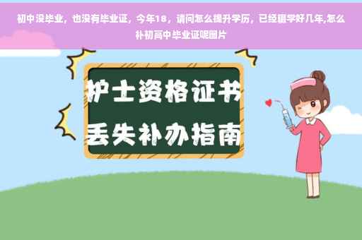 初中没毕业，也没有毕业证，今年18，请问怎么提升学历，已经辍学好几年,怎么补初高中毕业证呢图片
