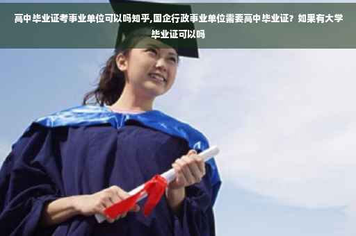 高中毕业证考事业单位可以吗知乎,国企行政事业单位需要高中毕业证？如果有大学毕业证可以吗