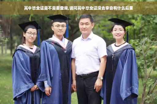高中毕业证需不需要查询,请问高中毕业证没去拿会有什么后果