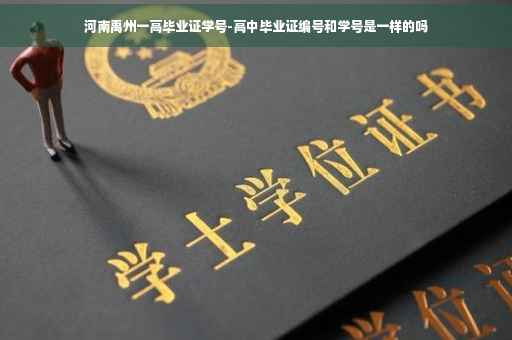 河南禹州一高毕业证学号-高中毕业证编号和学号是一样的吗