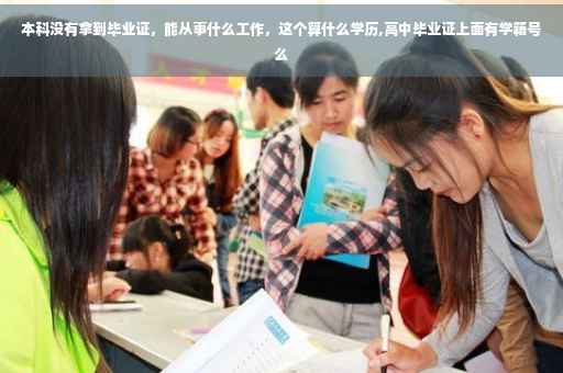 本科没有拿到毕业证，能从事什么工作，这个算什么学历,高中毕业证上面有学籍号么