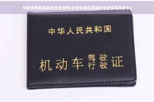 甘肃省西和县高中毕业证号(甘肃省西和县高中毕业证号是多少)