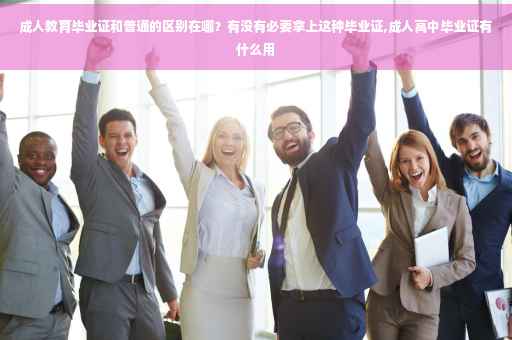 成人教育毕业证和普通的区别在哪？有没有必要拿上这种毕业证,成人高中毕业证有什么用