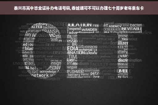 泰兴市高中毕业证补办电话号码,香城通可不可以办理七十周岁老年乘车卡