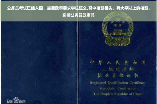 公务员考试已经入围，最后政审要求学位证么,高中档案丢失，有大学以上的档案，影响公务员政审吗