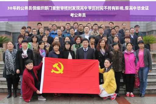 30年的公务员但组织部门重新审核时发现高中学历时间不符有影响,假高中毕业证考公务员