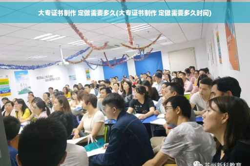 大专证书制作 定做需要多久(大专证书制作 定做需要多久时间)
