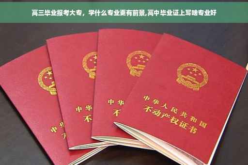 高三毕业报考大专，学什么专业更有前景,高中毕业证上写啥专业好