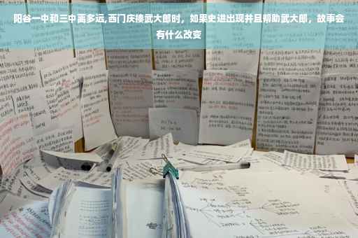 阳谷一中和三中离多远,西门庆揍武大郎时，如果史进出现并且帮助武大郎，故事会有什么改变