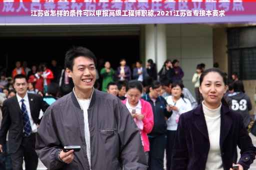 江苏省怎样的条件可以申报高级工程师职称,2021江苏省专接本要求