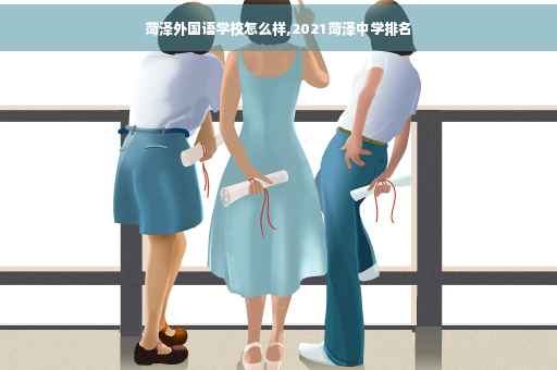 菏泽外国语学校怎么样,2021菏泽中学排名