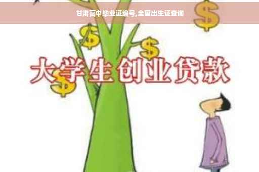 甘肃高中毕业证编号,全国出生证查询