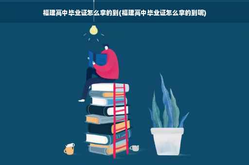 福建高中毕业证怎么拿的到(福建高中毕业证怎么拿的到呢)
