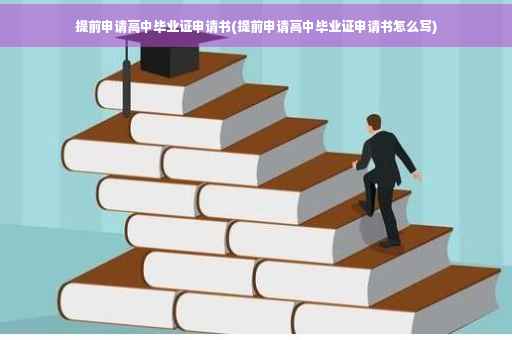 提前申请高中毕业证申请书(提前申请高中毕业证申请书怎么写)