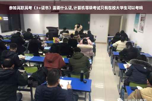 参加高职高考（3+证书）需要什么证,计算机等级考试只有在校大学生可以考吗