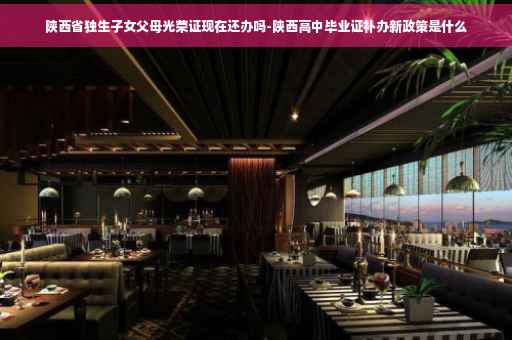 陕西省独生子女父母光荣证现在还办吗-陕西高中毕业证补办新政策是什么