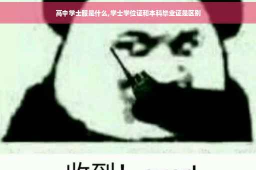 高中学士服是什么,学士学位证和本科毕业证是区别