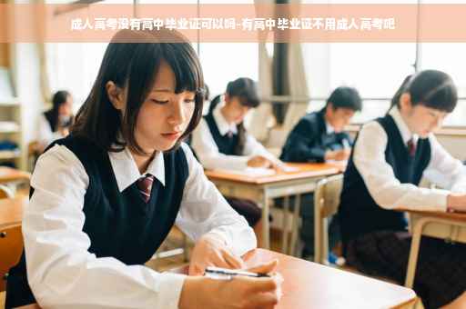 成人高考没有高中毕业证可以吗-有高中毕业证不用成人高考吧