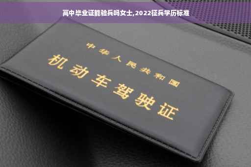 高中毕业证能验兵吗女士,2022征兵学历标准 高中毕业证能验兵吗女士,2022征兵学历标准