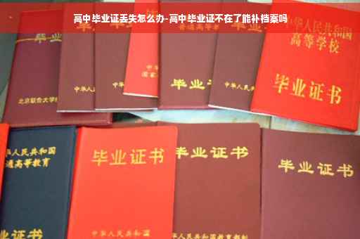 高中毕业证丢失怎么办-高中毕业证不在了能补档案吗