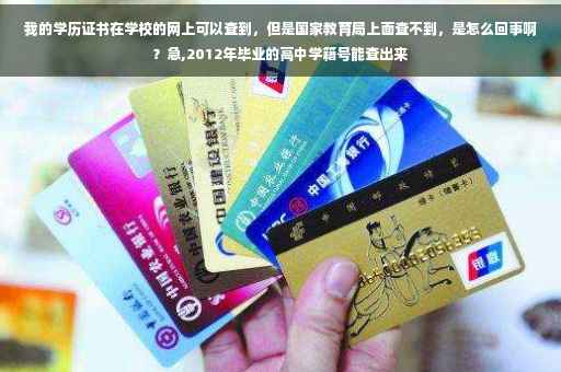 我的学历证书在学校的网上可以查到，但是国家教育局上面查不到，是怎么回事啊？急,2012年毕业的高中学籍号能查出来