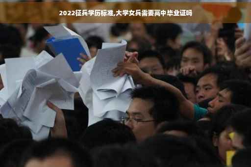 2022征兵学历标准,大学女兵需要高中毕业证吗